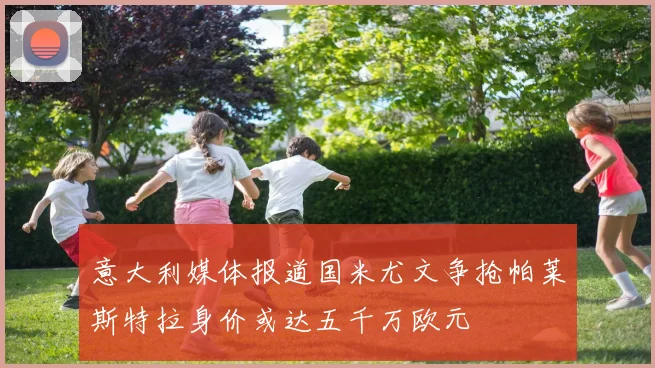 意大利媒体报道国米尤文争抢帕莱斯特拉身价或达五千万欧元