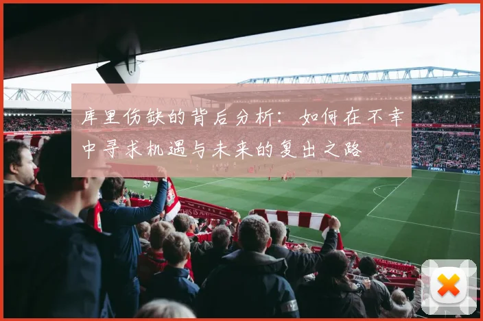 库里伤缺的背后分析：如何在不幸中寻求机遇与未来的复出之路