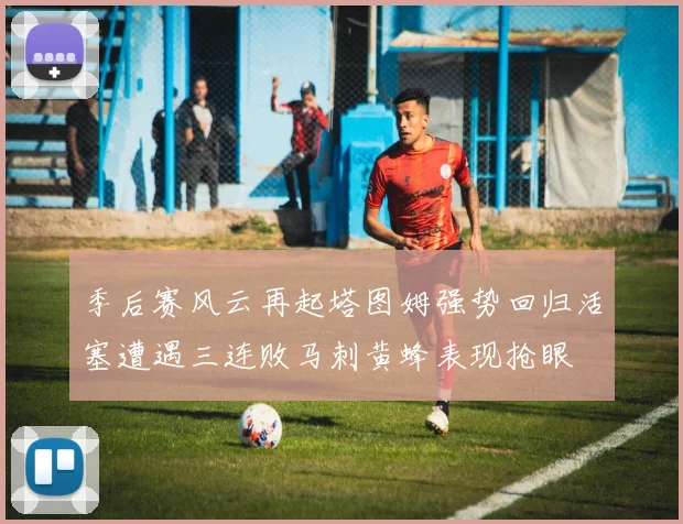 季后赛风云再起塔图姆强势回归活塞遭遇三连败马刺黄蜂表现抢眼