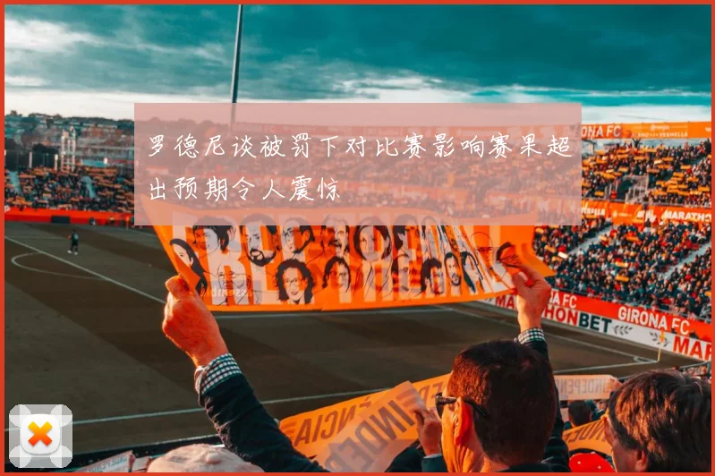 罗德尼谈被罚下对比赛影响赛果超出预期令人震惊