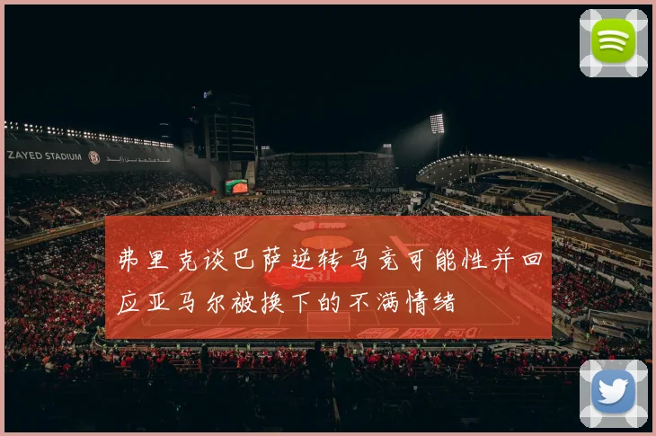 弗里克谈巴萨逆转马竞可能性并回应亚马尔被换下的不满情绪