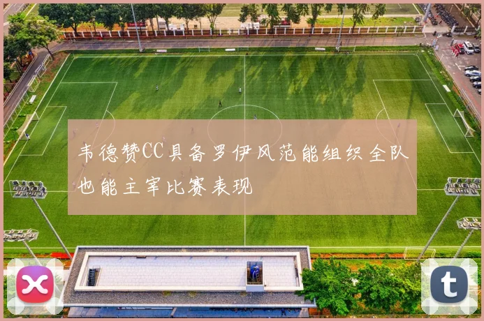 韦德赞CC具备罗伊风范能组织全队也能主宰比赛表现