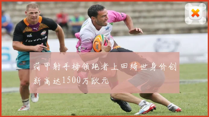 荷甲射手榜领跑者上田绮世身价创新高达1500万欧元
