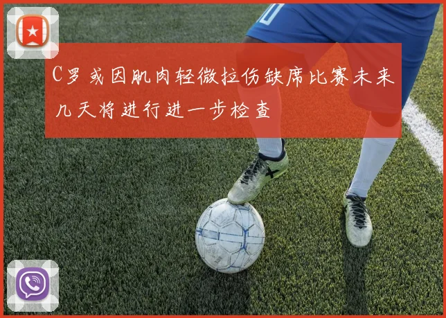 C罗或因肌肉轻微拉伤缺席比赛未来几天将进行进一步检查