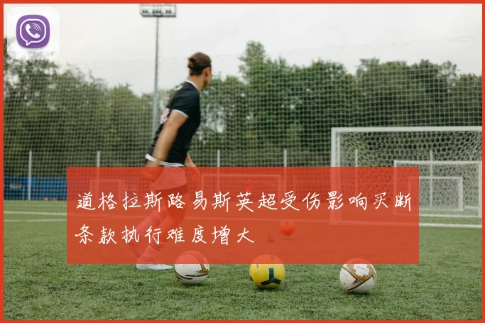 道格拉斯路易斯英超受伤影响买断条款执行难度增大