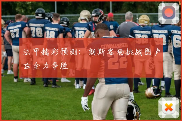 法甲精彩预测：朗斯客场挑战图卢兹全力争胜